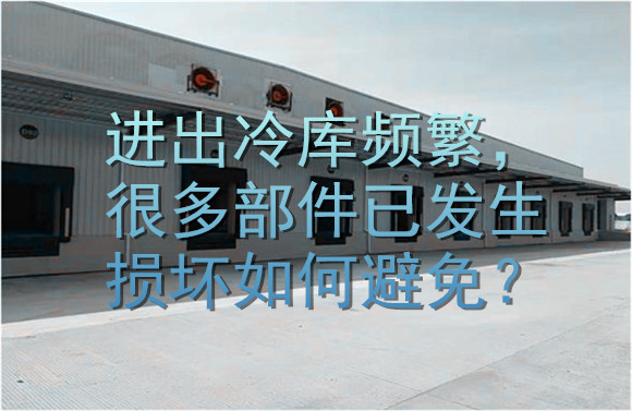 進(jìn)出冷庫頻繁，很多部件已發(fā)生損壞如何避免？.jpg